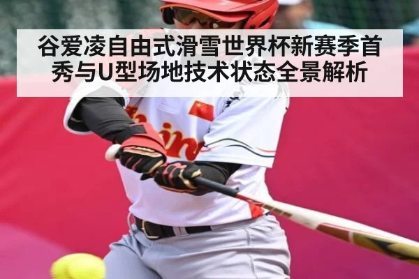 谷爱凌自由式滑雪世界杯新赛季首秀与U型场地技术状态全景解析