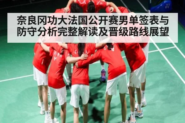 奈良冈功大法国公开赛男单签表与防守分析完整解读及晋级路线展望