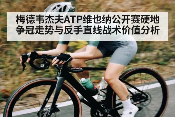 梅德韦杰夫ATP维也纳公开赛硬地争冠走势与反手直线战术价值分析
